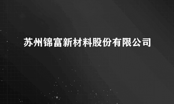 苏州锦富新材料股份有限公司
