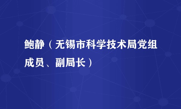 鲍静（无锡市科学技术局党组成员、副局长）