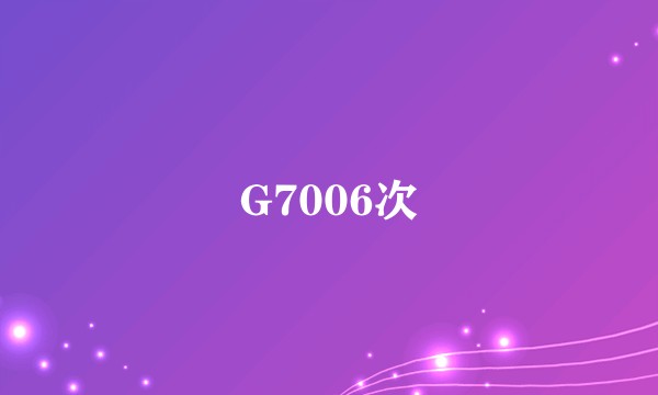 G7006次