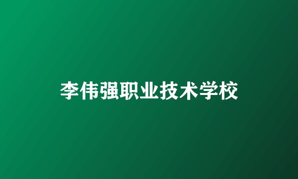 李伟强职业技术学校