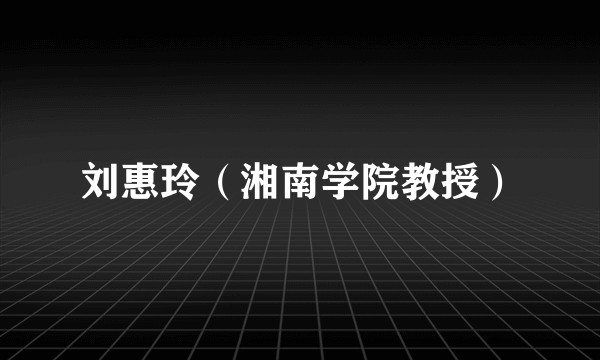 刘惠玲(湘南学院教授)