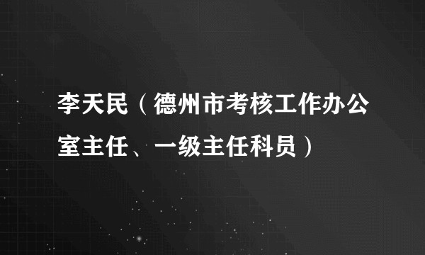 李天民（德州市考核工作办公室主任、一级主任科员）