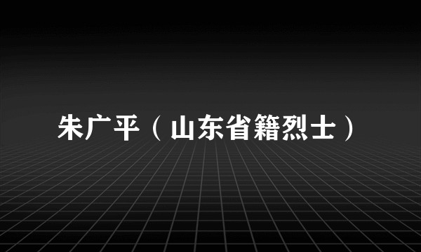 朱广平（山东省籍烈士）