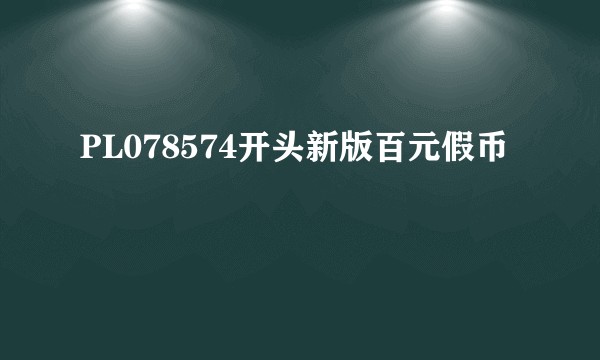 PL078574开头新版百元假币