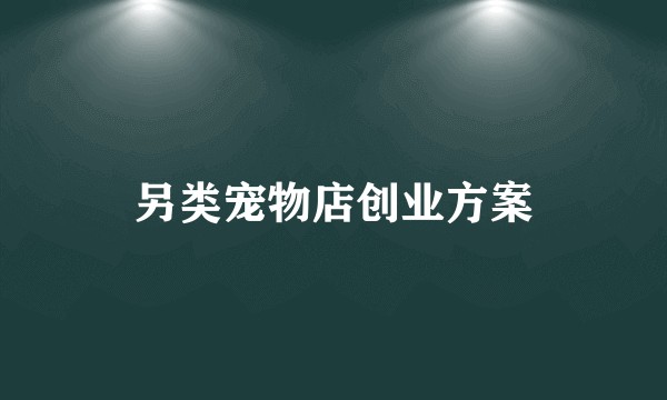 另类宠物店创业方案