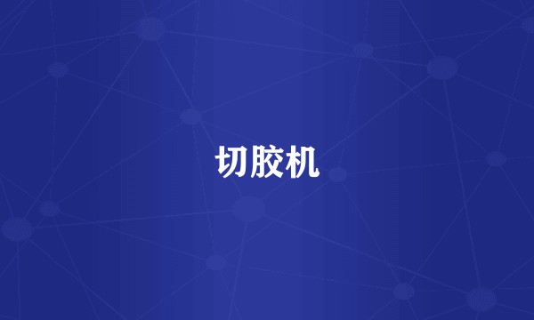 切胶机