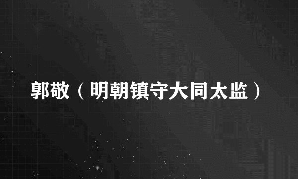 郭敬（明朝镇守大同太监）