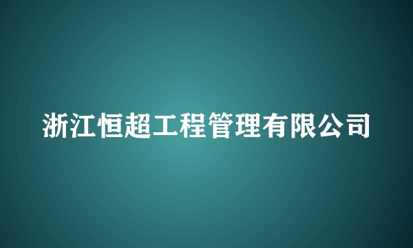 浙江恒超工程管理有限公司