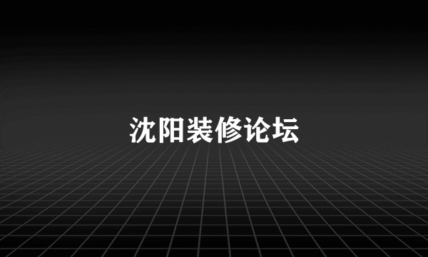 沈阳装修论坛