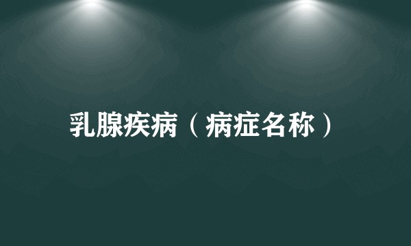 乳腺疾病（病症名称）