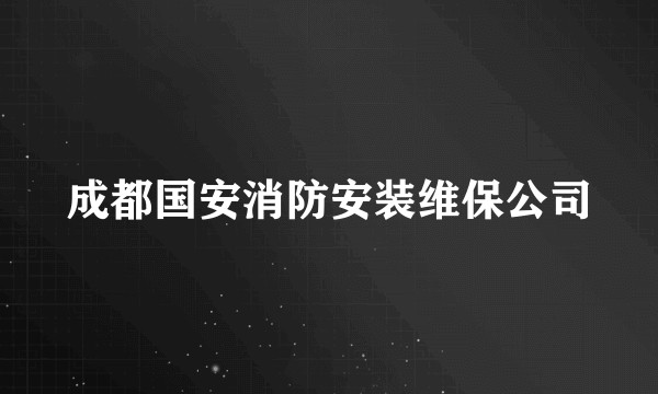 成都国安消防安装维保公司