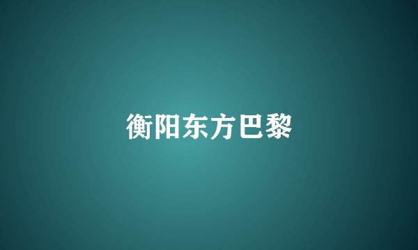 衡阳东方巴黎