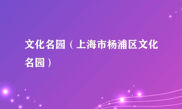 文化名园（上海市杨浦区文化名园）