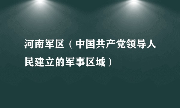 河南军区（中国共产党领导人民建立的军事区域）