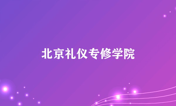 北京礼仪专修学院