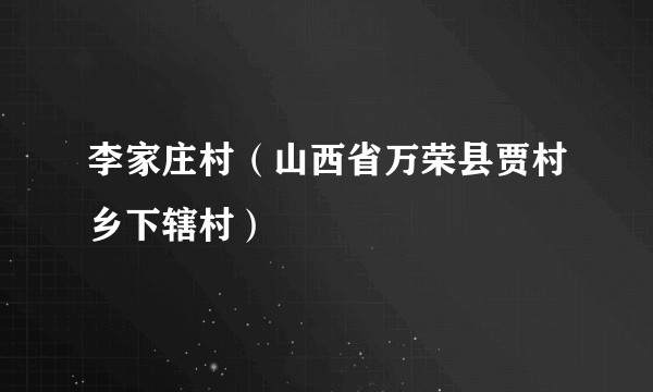 李家庄村（山西省万荣县贾村乡下辖村）