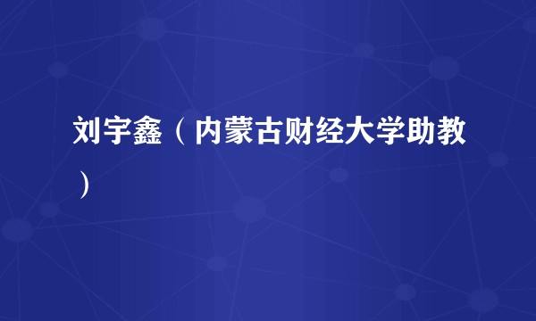 刘宇鑫（内蒙古财经大学助教）