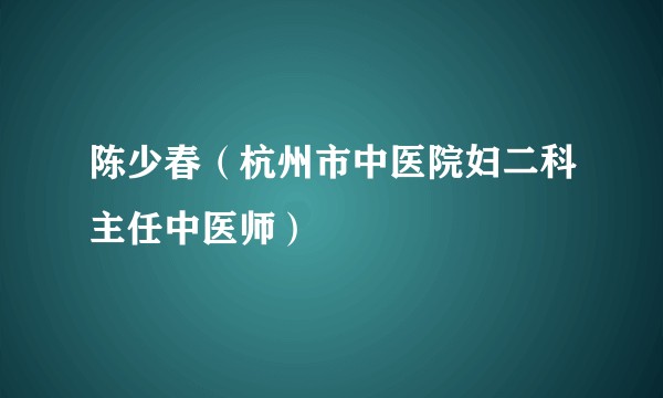 陈少春（杭州市中医院妇二科主任中医师）