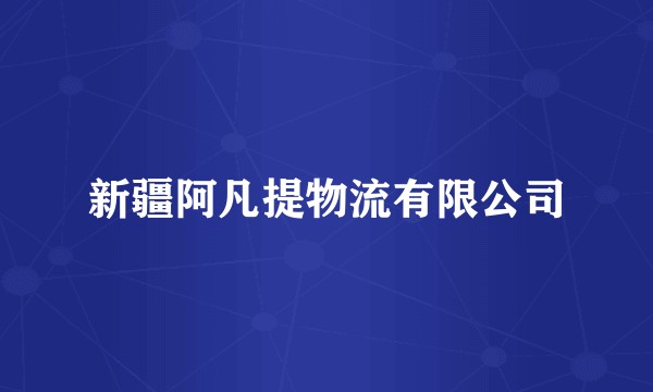 新疆阿凡提物流有限公司