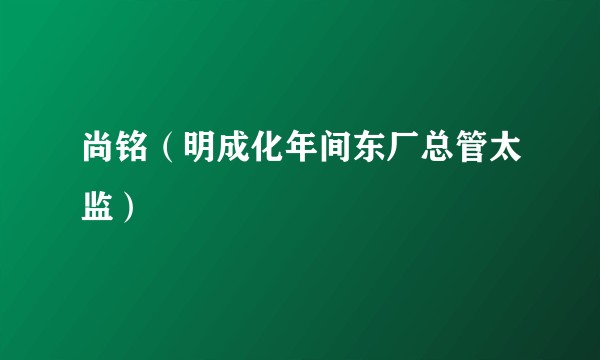 尚铭（明成化年间东厂总管太监）