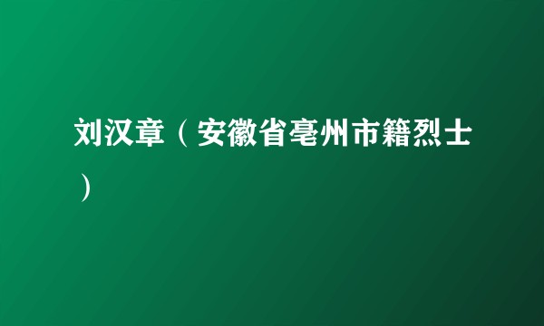 刘汉章（安徽省亳州市籍烈士）