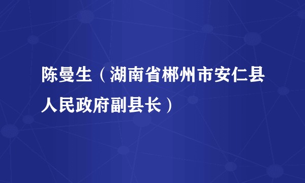 陈曼生（湖南省郴州市安仁县人民政府副县长）