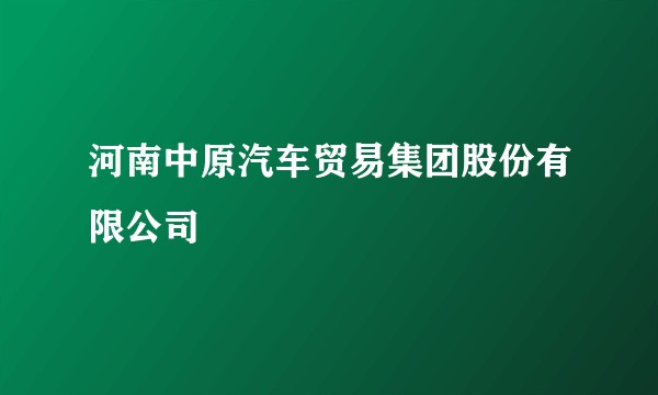 河南中原汽车贸易集团股份有限公司