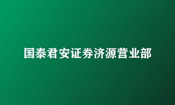 国泰君安证券济源营业部