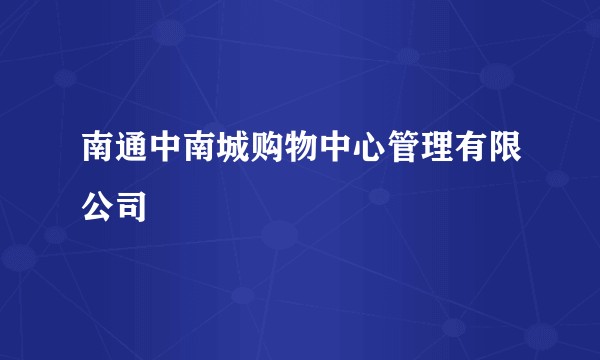 南通中南城购物中心管理有限公司