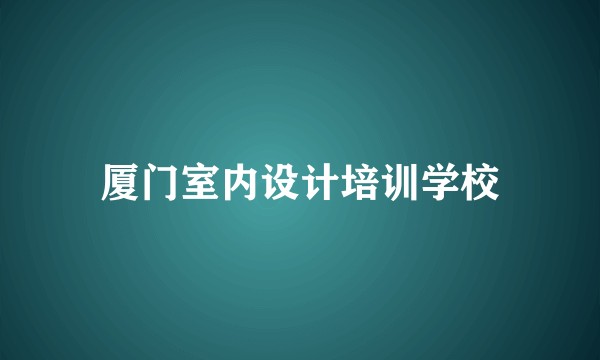 厦门室内设计培训学校