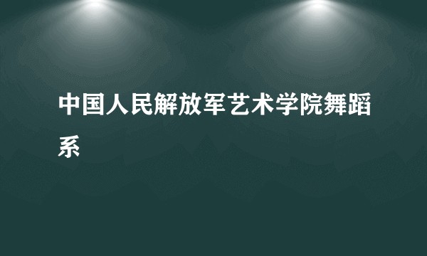 中国人民解放军艺术学院舞蹈系