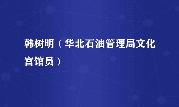 韩树明（华北石油管理局文化宫馆员）