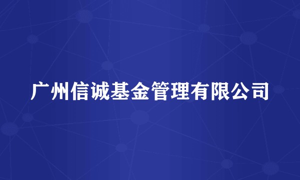 广州信诚基金管理有限公司