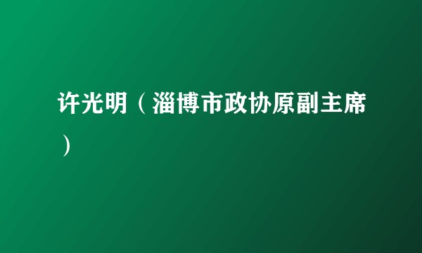 许光明（淄博市政协原副主席）