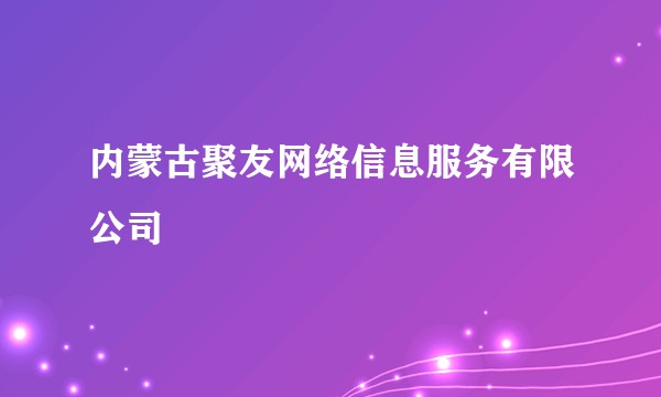 内蒙古聚友网络信息服务有限公司