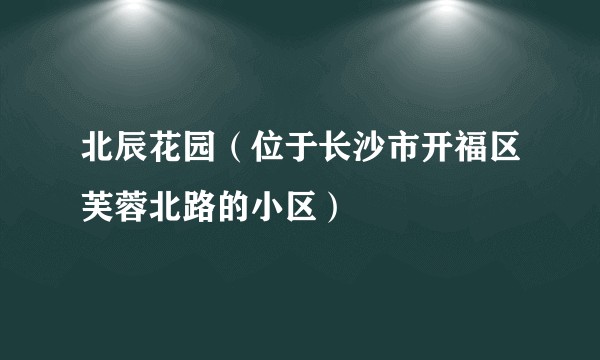 北辰花园（位于长沙市开福区芙蓉北路的小区）