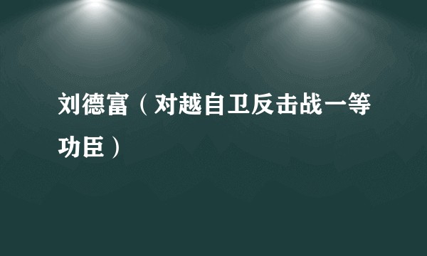 刘德富（对越自卫反击战一等功臣）