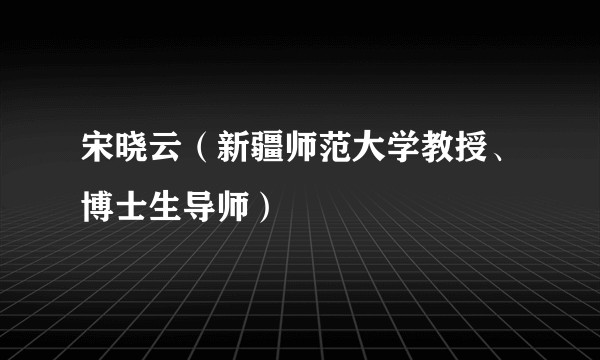 宋晓云(新疆师范大学教授、博士生导师)