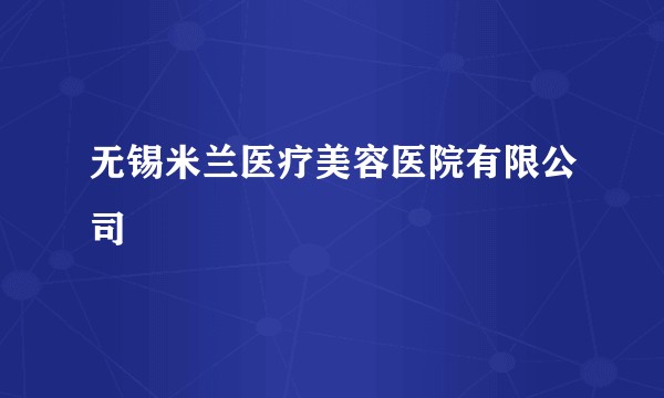 无锡米兰医疗美容医院有限公司
