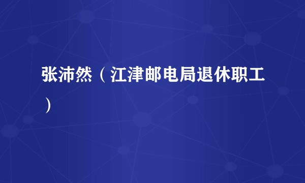 张沛然（江津邮电局退休职工）