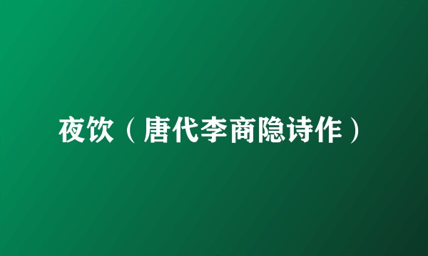 夜饮（唐代李商隐诗作）