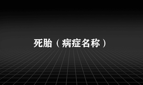 死胎（病症名称）