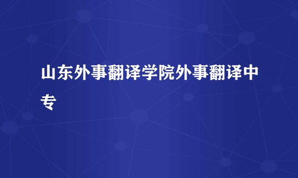山东外事翻译学院外事翻译中专