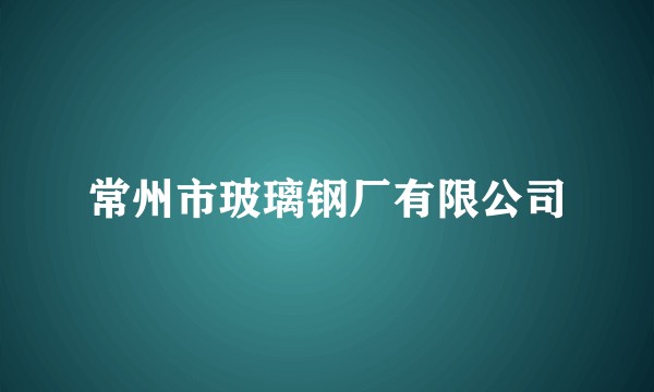 常州市玻璃钢厂有限公司