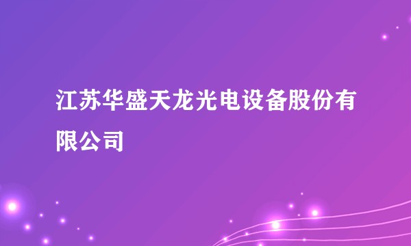 江苏华盛天龙光电设备股份有限公司