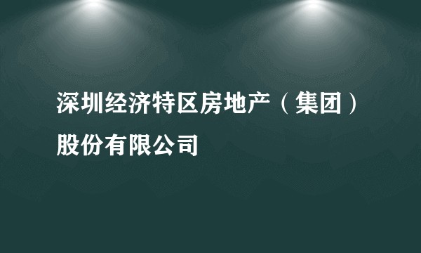 深圳经济特区房地产（集团）股份有限公司