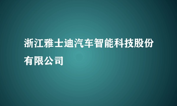 浙江雅士迪汽车智能科技股份有限公司