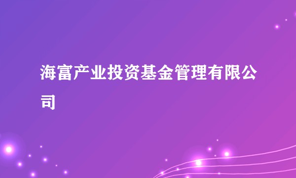 海富产业投资基金管理有限公司