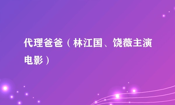 代理爸爸(林江国、饶薇主演电影)