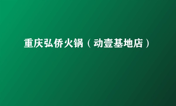 重庆弘侨火锅（动壹基地店）